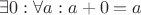 $\exists 0 : \forall a : a + 0 = a$