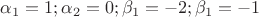 $\alpha_1=1; \alpha_2=0; \beta_1=-2;\beta_1=-1$