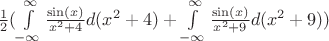 $\frac{1}{2}(\int\limits_{-\infty}^{\infty}\frac{\sin\left(x\right)}{x^{2} + 4}d(x^{2} + 4) + \int\limits_{-\infty}^{\infty}\frac{\sin\left(x\right)}{x^{2} + 9}d(x^{2} + 9))$