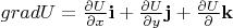 $grad U=\frac{\partial U}{\partial x}\mathbf{i}+\frac{\partial U}{\partial y}\mathbf{j}+\frac{\partial U}{\partial}\mathbf{k}$