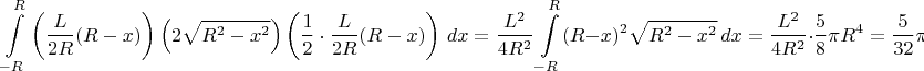 $$\int\limits_{-R}^R \left(\dfrac{L}{2R}(R-x)\right)\left(2\sqrt{R^2-x^2}\right)\left(\dfrac12\cdot\dfrac{L}{2R}(R-x)\right)\,dx=\dfrac{L^2}{4R^2}\int\limits_{-R}^R (R-x)^2\sqrt{R^2-x^2}\,dx=\dfrac{L^2}{4R^2}\cdot\dfrac58\pi R^4=\dfrac{5}{32}\pi L^2 R^2$$