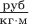 $\frac {\text{руб}}{\text{кг}\cdot\text{м}}$