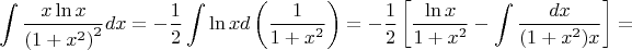 $$
\int {\frac{{x\ln x}}
{{\left( {1 + x^2 } \right)^2 }}dx}  =  - \frac{1}
{2}\int {\ln xd\left( {\frac{1}
{{1 + x^2 }}} \right)}  =  - \frac{1}
{2}\left[ {\frac{{\ln x}}
{{1 + x^2 }} - \int {\frac{{dx}}
{{(1 + x^2 )x}}} } \right] = 
$$