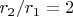 $r_2/r_1 = 2$