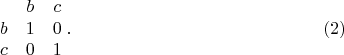 $$\begin {matrix}
&b&c\\
b&1&0\\
c&0&1
\end {matrix}\;.\eqno {(2)}$$