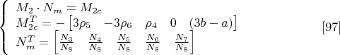 $$\left\{
\begin{array}{lcl}
 M_2\cdot N_m=M_{2c} \\
 M_{2c}^T=-\begin{bmatrix}
 3\rho_5&-3\rho_6&\rho_4&0&(3b-a)\\
\end{bmatrix} \\
 N_m^T=\begin{bmatrix}
 \frac{N_3}{N_8}&\frac{N_4}{N_8}& \frac{N_5}{N_8}&\frac{N_6}{N_8}&\frac{N_7}{N_8}\\
\end{bmatrix}
\end{array}
\right.\eqno[97]$$