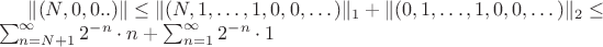 $\|(N, 0, 0..)\|\leq\| (N, 1, \dots, 1, 0, 0, \dots)\|_1 + \|(0, 1, \dots, 1, 0, 0, \dots)\|_2  \leq  \\ \sum_{n=N+1}^\infty 2^{-n}\cdot n + \sum_{n=1}^\infty 2^{-n}\cdot 1 $