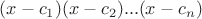 $(x - c_1)(x - c_2)...(x - c_n)$