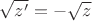 $\sqrt{z'} = - \sqrt z$