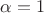 \alpha = 1