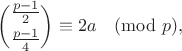 $$\binom{\frac{p-1}{2}}{\frac{p-1}{4}}\equiv 2a\pmod p,$$