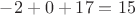 $-2 + 0 + 17 = 15$
