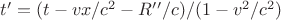 $t&rsquo;=(t-v x/c^2-R&rsquo;&rsquo;/c)/(1-v^2/c^2)$