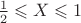 $\frac {1}{2}\leqslant X \leqslant 1$ $\frac {1}{2}\leqslant X \leqslant 1$