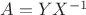 $A=YX^{-1}$