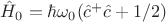 $\hat{H}_0=\hbar\omega_0(\hat{c}^+\hat{c}+1/2)$