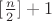 $[\frac{n}{2}]+1$