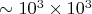 $\sim 10^3 \times 10^3$