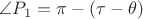$\angle P_1=\pi-(\tau-\theta)$