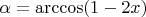 $\alpha = \arccos(1 - 2x)$