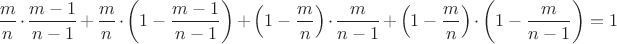 $$ \frac m n \cdot \frac  {m-1} {n-1} + \frac m n \cdot\left(1- \frac  {m-1} {n-1}\right) + 
\left(1- \frac m n\right) \cdot \frac m {n-1} +\left(1- \frac m n\right) \cdot \left(1-\frac m {n-1}\right)=1$$