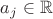 $a_j\in\mathbb{R}$ $a_j\in\mathbb{R}$