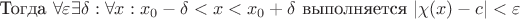 Тогда $\forall \varepsilon \exists \delta: \forall x: x_0 - \delta < x < x_0 + \delta$
выполняется $|\chi(x) - c| < \varepsilon