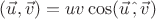 $(\vec{u},\vec{v})=uv\cos(\vec{u}\,\hat{,}\,\vec{v})$