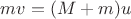 $mv=(M+m)u$