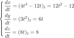 $\left\{ \begin{gathered}  \dfrac {dx}{dt} = (4{t^3} - 12t)_t=12t^2-12 \hfill \\  \dfrac {dy}{dt}  = (3{t^2})_t=6t \hfill \\  \dfrac {dz}{dt} = (8t)_t=8 \hfill \\ \end{gathered}  \right.$