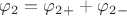 $\varphi_2 = \varphi_2_+ + \varphi_2_-$