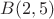 $B(2, 5)$ $B(2, 5)$
