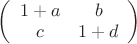 $ 
\left( \begin{array}{cc} 1 +a& b \\ 
c & 1 +d\end{array} \right)$