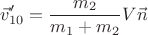 $$\vec{v}_{10}'=\frac{m_2}{m_1+m_2}V\vec{n}$$