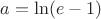 $a=\ln(e-1)$