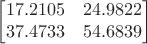 $$\begin{bmatrix}
 17.2105  &  24.9822\\
37.4733    & 54.6839 \end{bmatrix}$$