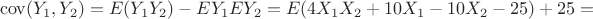 $$\operatorname{cov}(Y_1,Y_2)=E(Y_1Y_2)-EY_1EY_2=E(4X_1X_2+10X_1-10X_2-25)+25=$$