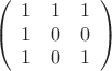 $$\left(\begin{array}{ccc}  1&1&1 \\ 1&0&0 \\ 1&0&1  \end{array}\right)$$