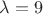 $\lambda=9$