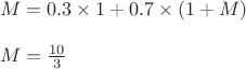 $\\M=0.3\times 1 +0.7\times(1+M)\\
\\
M=\frac{10}{3}$