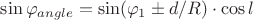 $\sin\varphi_{angle}  = \sin (\varphi_1 \pm d/R) \cdot \cos l$