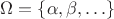$\Omega=\{\alpha, \beta,\ldots \}$