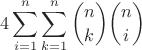 $$4\sum_{i=1}^{n} \sum_{k=1}^{n} \binom{n}{k}  \binom{n}{i}$$