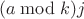 $$(a \bmod k)j $$