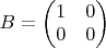 $B=\begin{pmatrix} 1 & 0 \\ 0 & 0 \end{pmatrix}$