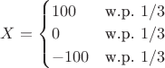 $X=\begin{cases} 100 & \text{w.p. } 1/3 \\ 0 & \text{w.p. } 1/3 \\ -100 & \text{w.p. } 1/3 \end{cases}$