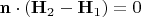 $\mathbf n\cdot(\mathbf H_2 - \mathbf H_1)=0$