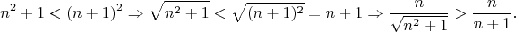$$
n^2+1<(n+1)^2
\Rightarrow
\sqrt{n^2+1}<\sqrt{(n+1)^2}=n+1
\Rightarrow
\frac{n}{\sqrt{n^2+1}}>\frac{n}{n+1}.
$$