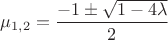 $$\mu _{1,2}= \frac{-1\pm \sqrt{1-4\lambda}}{2}$$