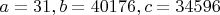 $a=31, b=40176, c=34596$